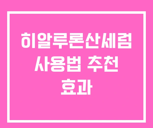 히알루론산세럼 사용법 추천 효과 히알루론산세럼 사용법 추천 효과