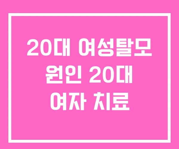 20대 여성탈모 원인 20대 여자 치료