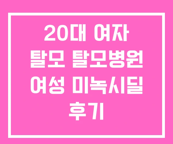 20대 여자 탈모 탈모병원 여성 미녹시딜 후기