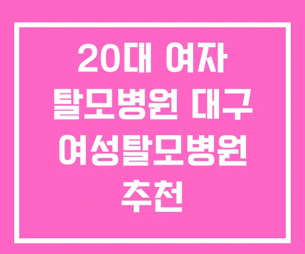 20대 여자 탈모병원 대구 여성탈모병원 추천