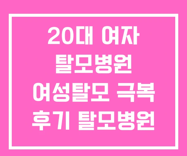 20대 여자 탈모병원 여성탈모 극복 후기 탈모병원 추천 20대 여자 탈모병원 여성탈모 극복 후기 탈모병원 추천