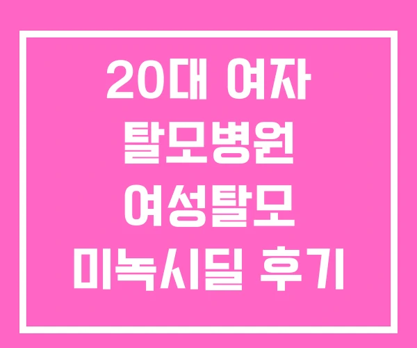 20대 여자 탈모병원 여성탈모 미녹시딜 후기 치료 20대 여자 탈모병원 여성탈모 미녹시딜 후기 치료