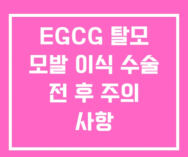 EGCG 탈모 모발 이식 수술 전 후 주의 사항 EGCG 탈모 모발 이식 수술 전 후 주의 사항