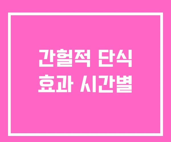 간헐적 단식 효과 시간별 간헐적 단식 효과 시간별