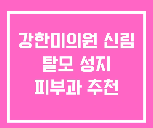 강한미의원 신림 탈모 성지 피부과 추천