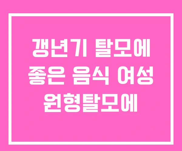 갱년기 탈모에 좋은 음식 여성 원형탈모에 갱년기 탈모에 좋은 음식 여성 원형탈모에