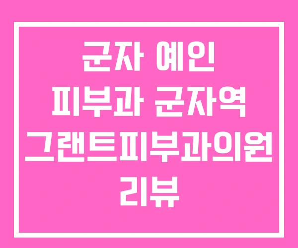 군자 예인 피부과 군자역 그랜트피부과의원 리뷰 군자 예인 피부과 군자역 그랜트피부과의원 리뷰