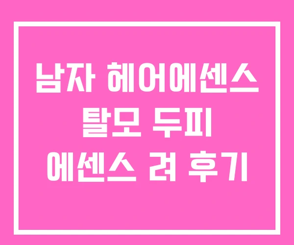 남자 헤어에센스 탈모 두피 에센스 려 후기 남자 헤어에센스 탈모 두피 에센스 려 후기