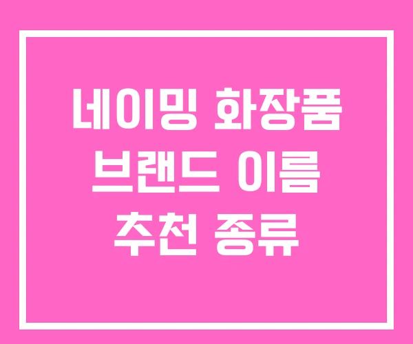 네이밍 화장품 브랜드 이름 추천 종류 네이밍 화장품 브랜드 이름 추천 종류