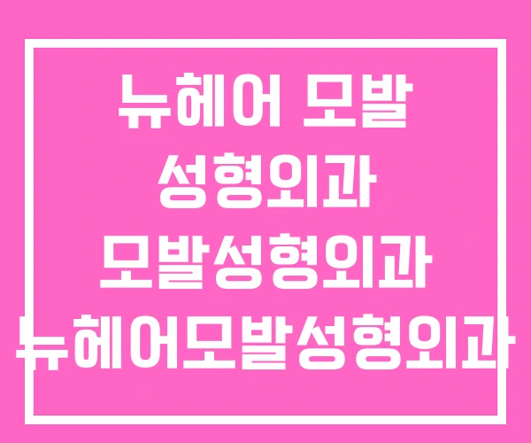 뉴헤어 모발 성형외과 모발성형외과 뉴헤어모발성형외과