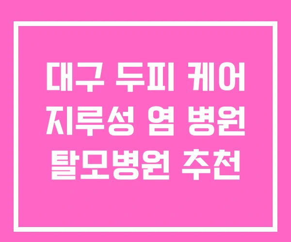 대구 두피 케어 지루성 염 병원 탈모병원 추천 대구 두피 케어 지루성 염 병원 탈모병원 추천
