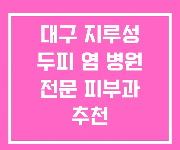대구 지루성 두피 염 병원 전문 피부과 추천 대구 지루성 두피 염 병원 전문 피부과 추천