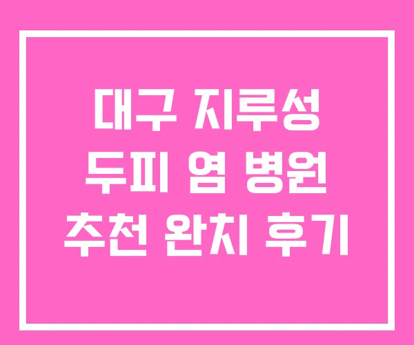 대구 지루성 두피 염 병원 추천 완치 후기 대구 지루성 두피 염 병원 추천 완치 후기