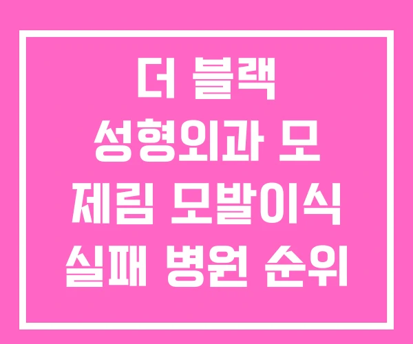 더 블랙 성형외과 모 제림 모발이식 실패 병원 순위 더 블랙 성형외과 모 제림 모발이식 실패 병원 순위