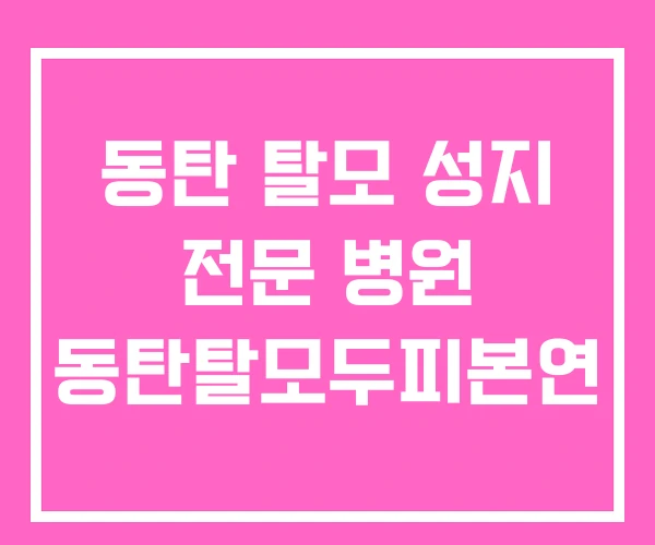 동탄 탈모 성지 전문 병원 동탄탈모두피본연