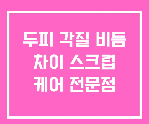 두피 각질 비듬 차이 스크럽 케어 전문점 두피 각질 비듬 차이 스크럽 케어 전문점