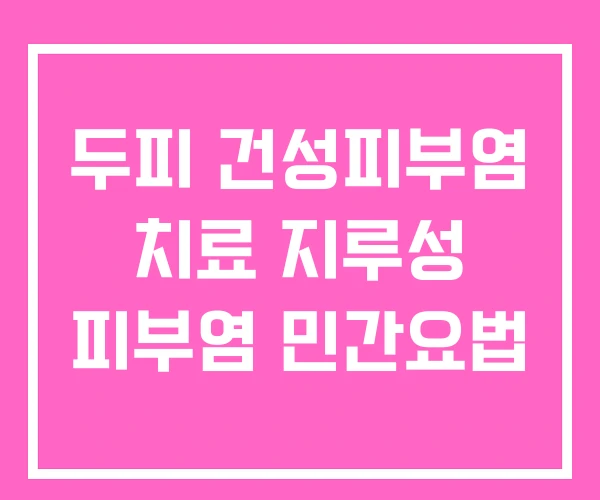 두피 건성피부염 치료 지루성 피부염 민간요법 두피 건성피부염 치료 지루성 피부염 민간요법