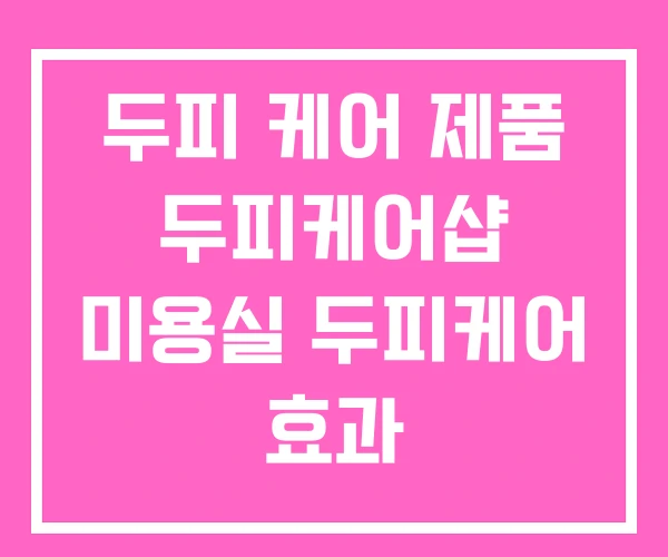 두피 케어 제품 두피케어샵 미용실 두피케어 효과 두피 케어 제품 두피케어샵 미용실 두피케어 효과