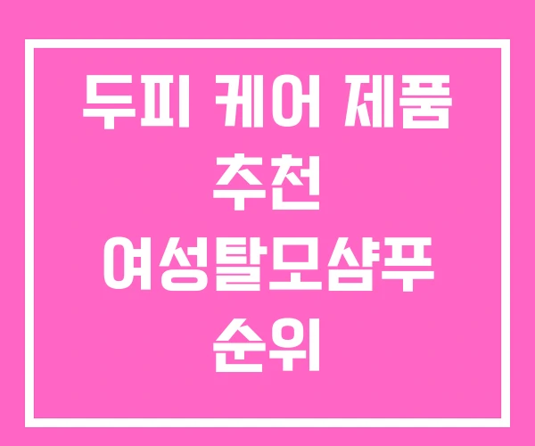 두피 케어 제품 추천 여성탈모샴푸 순위 두피 케어 제품 추천 여성탈모샴푸 순위