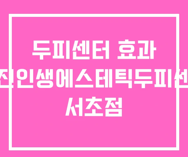 두피센터 효과 멋진인생에스테틱두피센터 서초점