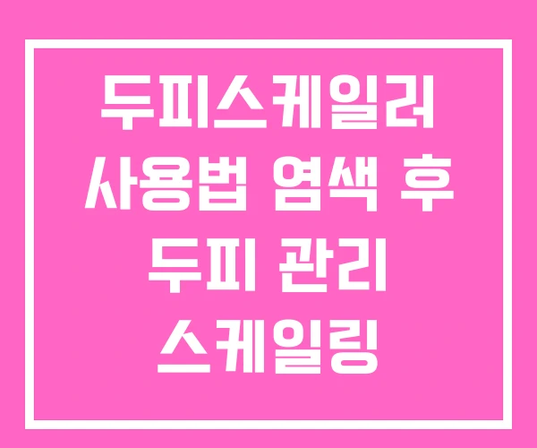 두피스케일러 사용법 염색 후 두피 관리 스케일링