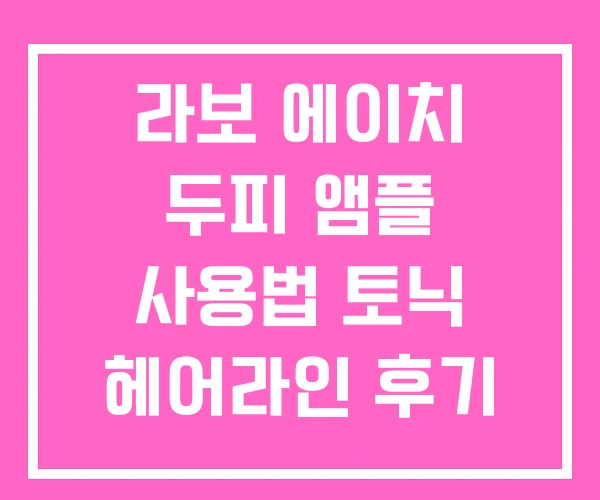라보 에이치 두피 앰플 사용법 토닉 헤어라인 후기 라보 에이치 두피 앰플 사용법 토닉 헤어라인 후기