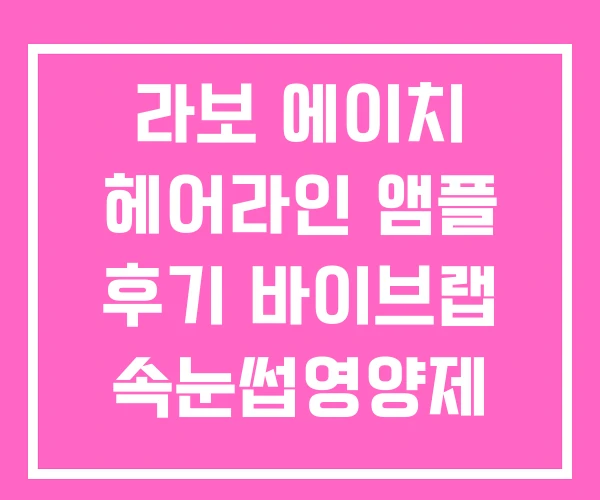 라보 에이치 헤어라인 앰플 후기 바이브랩 속눈썹영양제