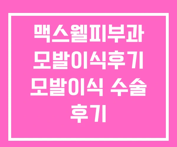 맥스웰피부과 모발이식후기 모발이식 수술 후기 맥스웰피부과 모발이식후기 모발이식 수술 후기