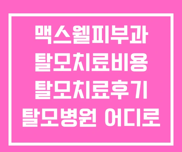 맥스웰피부과 탈모치료비용 탈모치료후기 탈모병원 어디로 맥스웰피부과 탈모치료비용 탈모치료후기 탈모병원 어디로