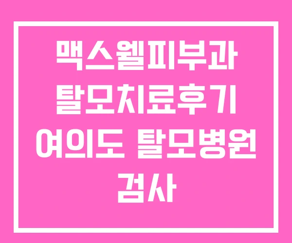 맥스웰피부과 탈모치료후기 여의도 탈모병원 검사 맥스웰피부과 탈모치료후기 여의도 탈모병원 검사