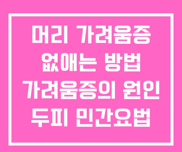 머리 가려움증 없애는 방법 가려움증의 원인 두피 민간요법