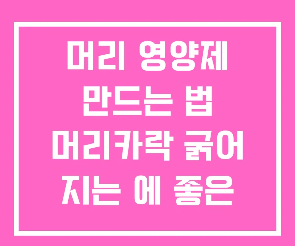 머리 영양제 만드는 법 머리카락 굵어 지는 에 좋은
