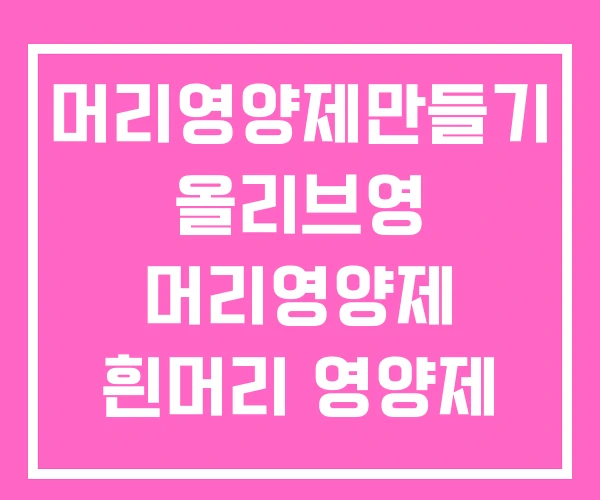 머리영양제만들기 올리브영 머리영양제 흰머리 영양제 머리영양제만들기 올리브영 머리영양제 흰머리 영양제