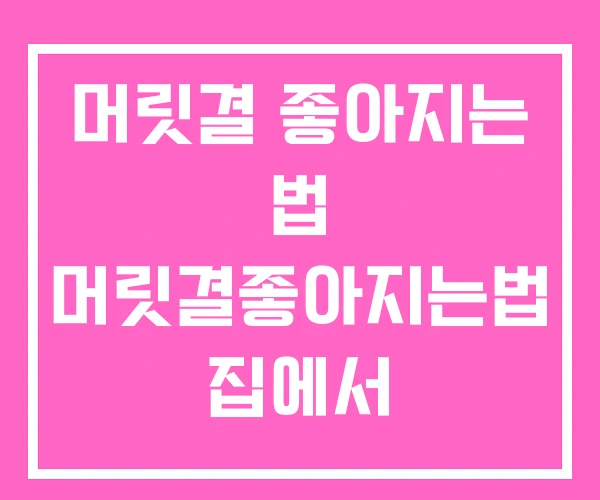 머릿결 좋아지는 법 머릿결좋아지는법 집에서 머릿결 좋아지는 법 머릿결좋아지는법 집에서