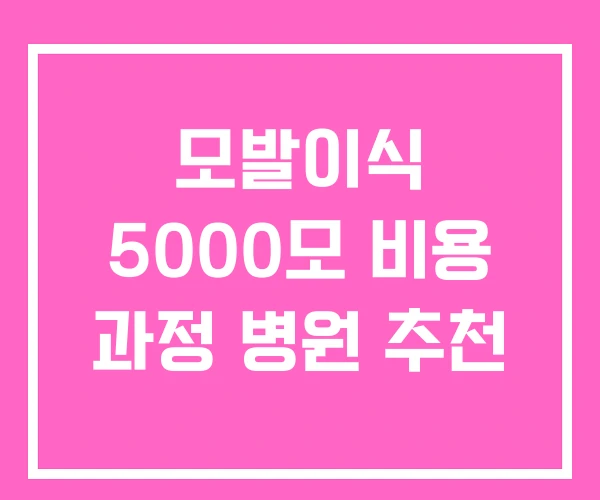모발이식 5000모 비용 과정 병원 추천