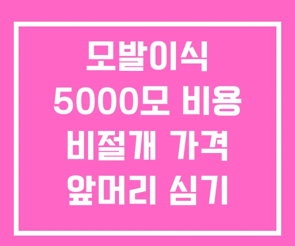 모발이식 5000모 비용 비절개 가격 앞머리 심기 모발이식 5000모 비용 비절개 가격 앞머리 심기