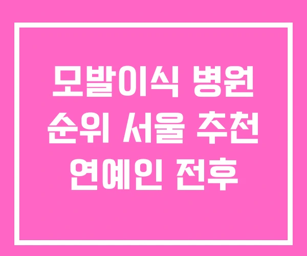 모발이식 병원 순위 서울 추천 연예인 전후