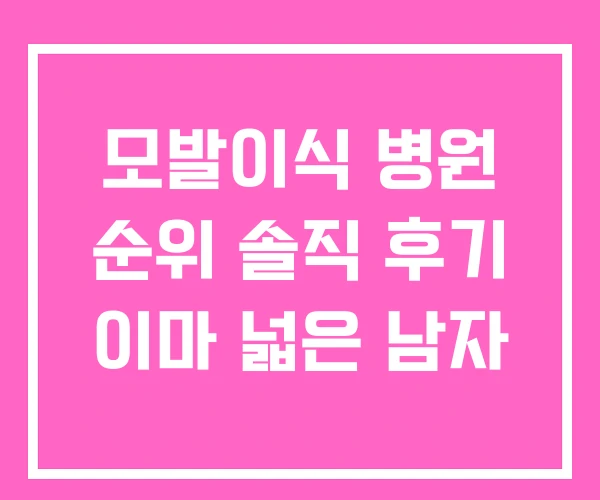 모발이식 병원 순위 솔직 후기 이마 넓은 남자
