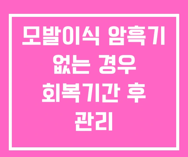 모발이식 암흑기 없는 경우 회복기간 후 관리 모발이식 암흑기 없는 경우 회복기간 후 관리