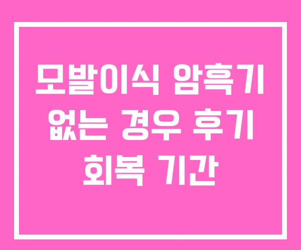 모발이식 암흑기 없는 경우 후기 회복 기간 모발이식 암흑기 없는 경우 후기 회복 기간