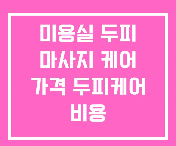 미용실 두피 마사지 케어 가격 두피케어 비용