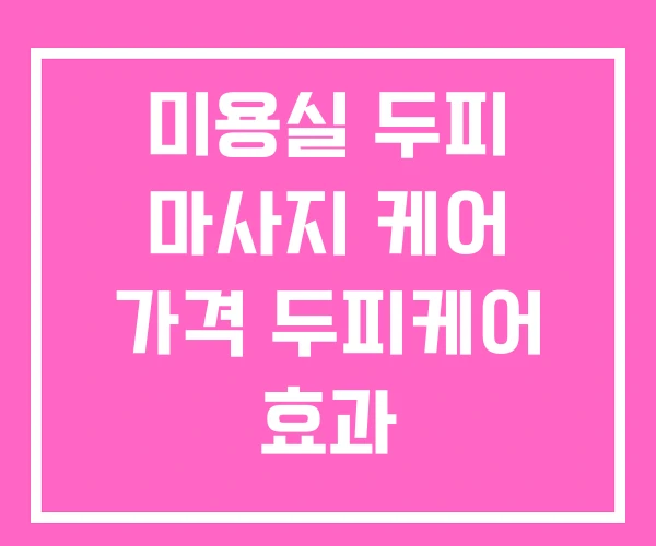 미용실 두피 마사지 케어 가격 두피케어 효과