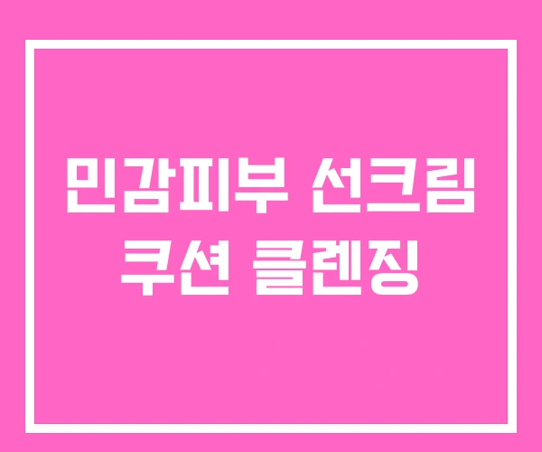민감피부 선크림 쿠션 클렌징 민감피부 선크림 쿠션 클렌징