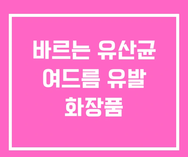 바르는 유산균 여드름 유발 화장품
