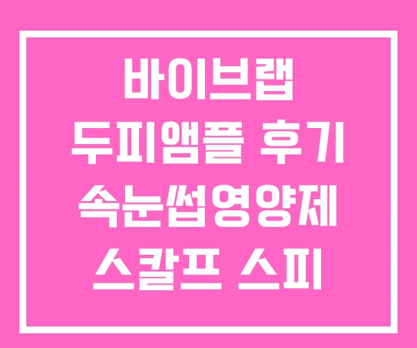 바이브랩 두피앰플 후기 속눈썹영양제 스칼프 스피 옥실