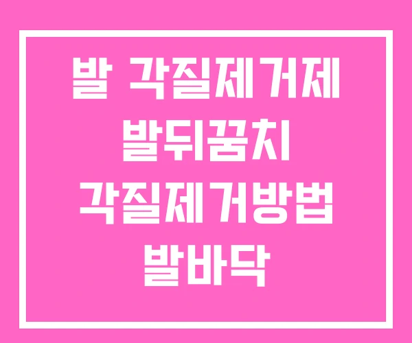 발 각질제거제 발뒤꿈치 각질제거방법 발바닥 발 각질제거제 발뒤꿈치 각질제거방법 발바닥