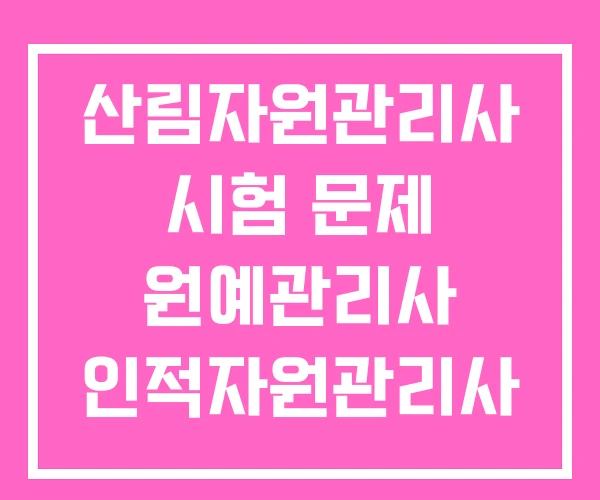 산림자원관리사 시험 문제 원예관리사 인적자원관리사 산림자원관리사 시험 문제 원예관리사 인적자원관리사