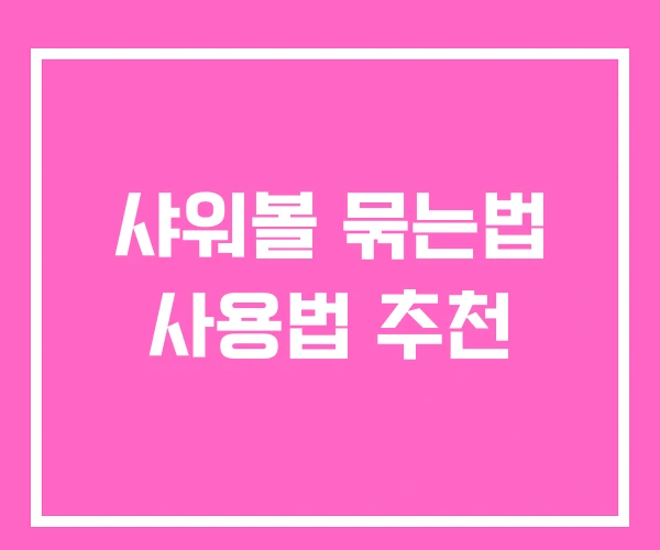 샤워볼 묶는법 사용법 추천 샤워볼 묶는법 사용법 추천