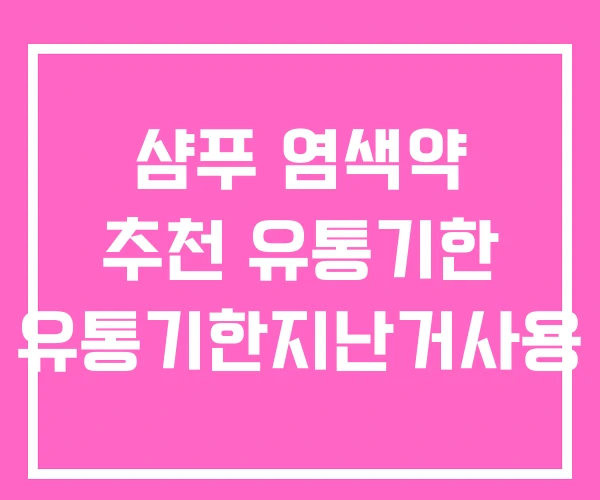 샴푸 염색약 추천 유통기한 유통기한지난거사용 샴푸 염색약 추천 유통기한 유통기한지난거사용