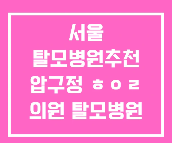 서울 탈모병원추천 압구정 ㅎㅇㄹ 의원 탈모병원 어디로